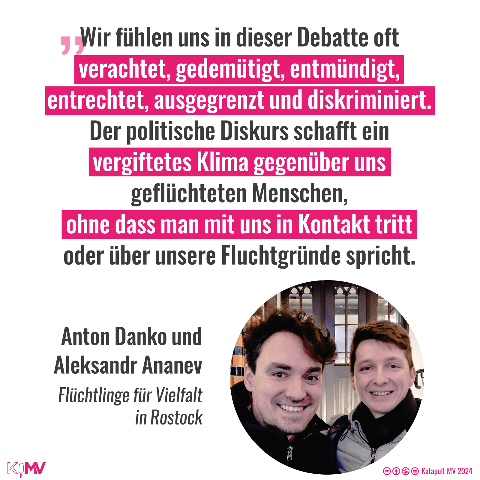 Zitat: „Wir fühlen uns in dieser Debatte oft verachtet, gedemütigt, entmündigt, entrechtet, ausgegrenzt und diskriminiert. Der politische Diskurs schafft ein vergiftetes Klima gegenüber uns geflüchteten Menschen, ohne dass man mit uns in Kontakt tritt oder über unsere Fluchtgründe spricht.“ mit einem Foto von Anton Danko und Aleksandr Ananev von der Initiative Flüchtlinge für Vielfalt in Rostock